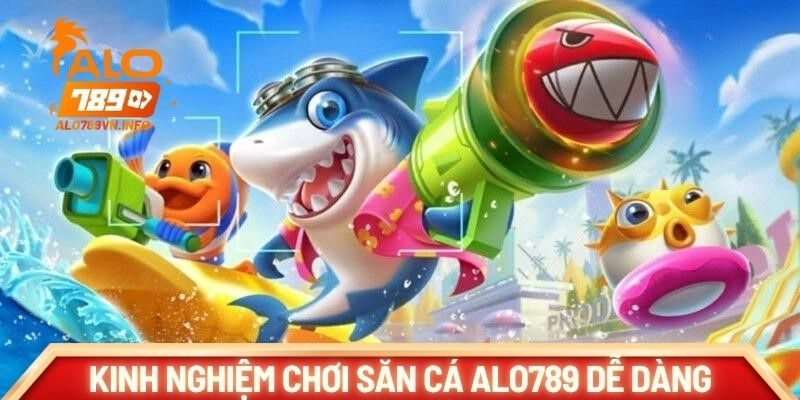 Kinh nghiệm chơi săn cá ALO789 dễ dàng chiến thắng